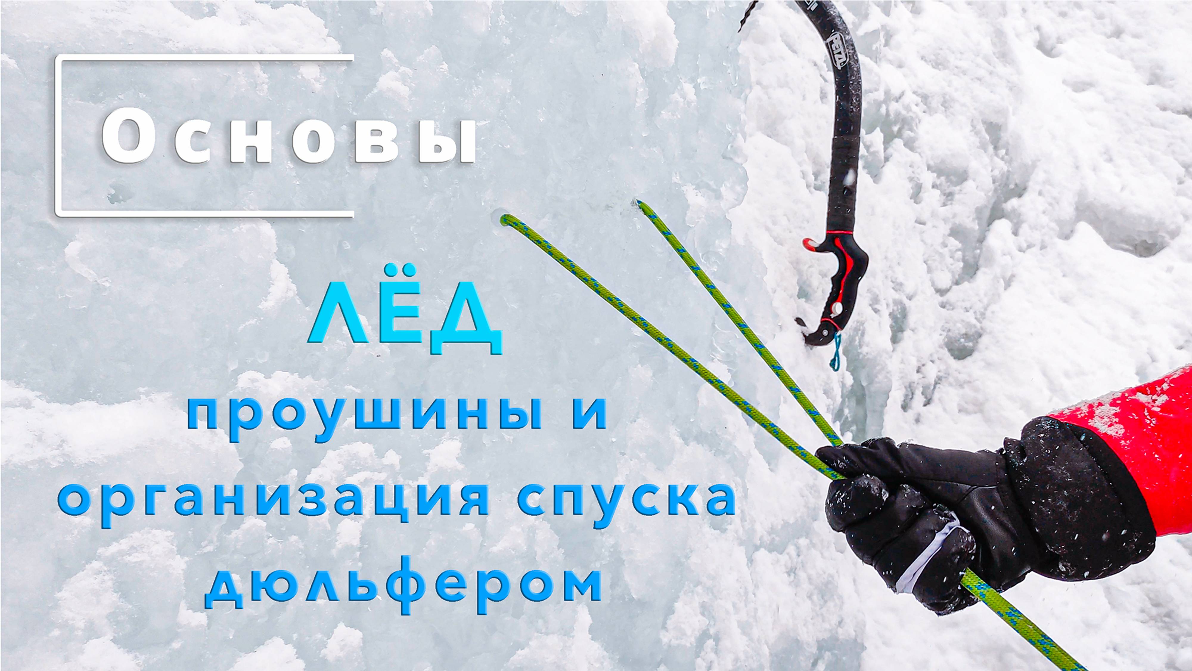 Основы. ЛЁД, Ледолазание, проушины и организация спуска дюльфером.