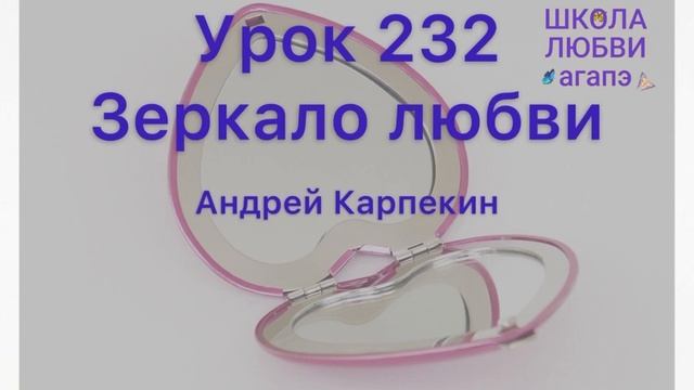 232. Зеркало любви. Школа Любви Агапэ.