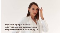 Прямой эфир на тему "Актуально ли выходить на маркетплейсы в 2025 году?"