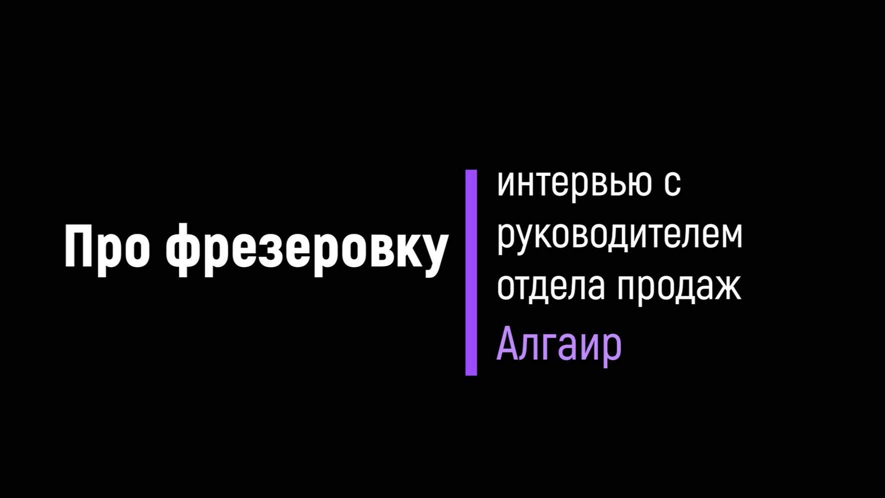 Про фрезеровку. Интервью с руководителем отдела продаж "Алгаир"