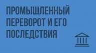 Промышленный переворот и его последствия. Видеоурок по Всеобщей истории 7 класс