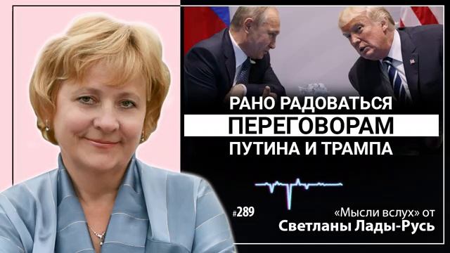 Рано радоваться переговорам Путина и Трампа.Светлана Лада-Русь.