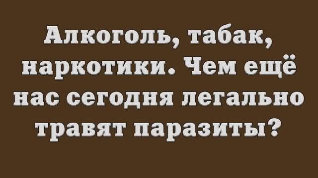 Алкоголь, табак, наркотики. Чем ещё нас сегодня легально травят паразиты_