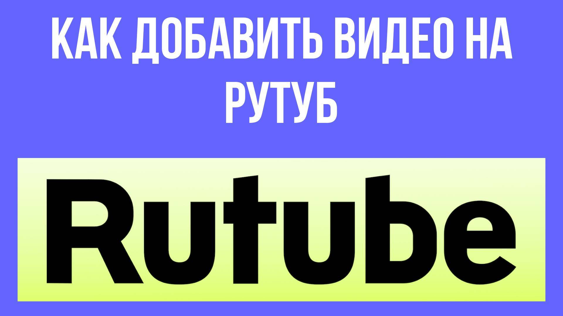 Как добавить видео на Рутуб – быстро и легко