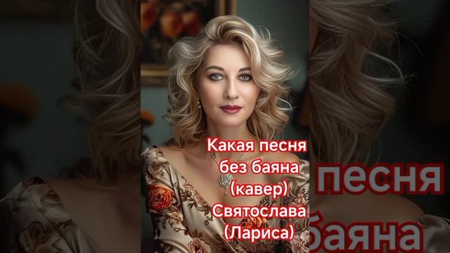Какая песня без баяна
(кавер)
Святослава(Лариса)
