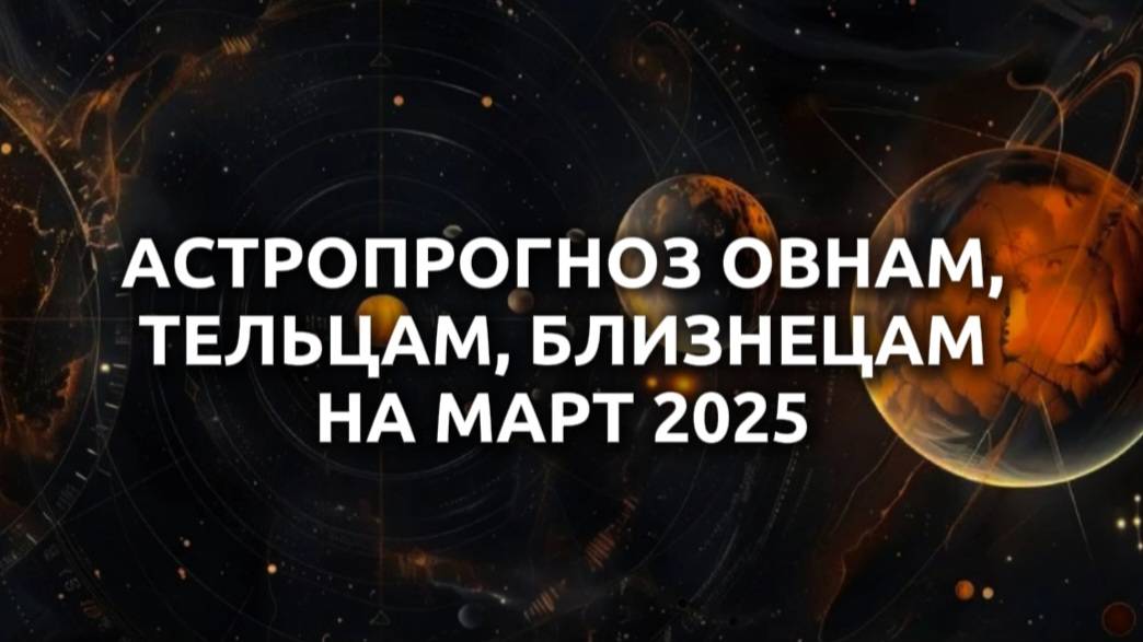 Астрологический прогноз на март 2025 Овнам, Тельцам и Близнецам