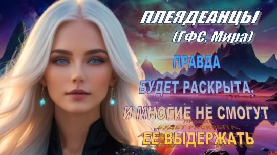 ✨ Плеядеанцы (ГФС, Мира): Правда будет раскрыта!