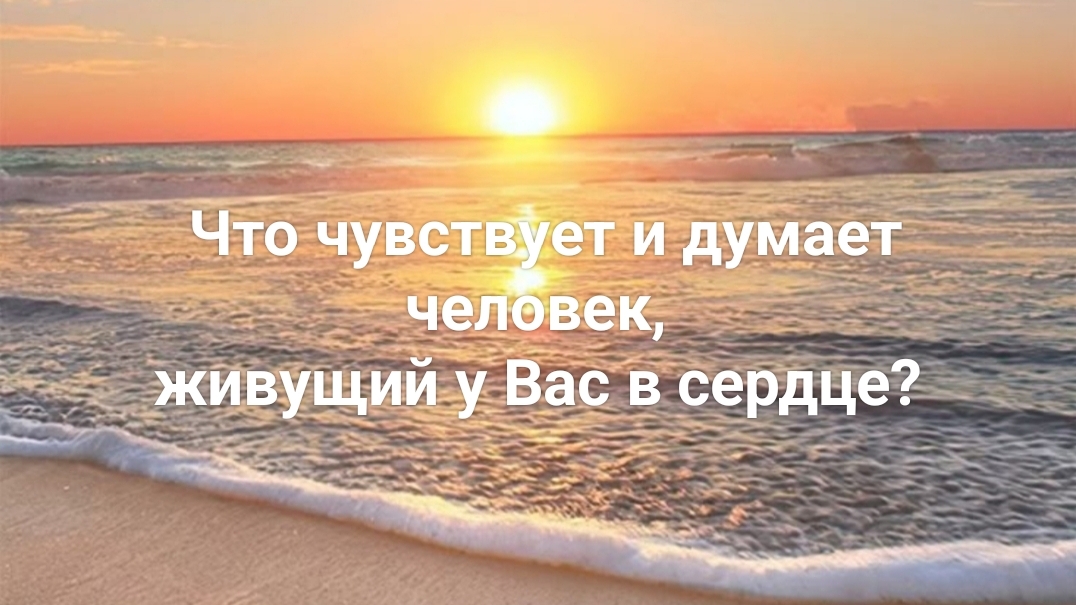 Что думает и чувствует человек, живущий в Вашем сердце?