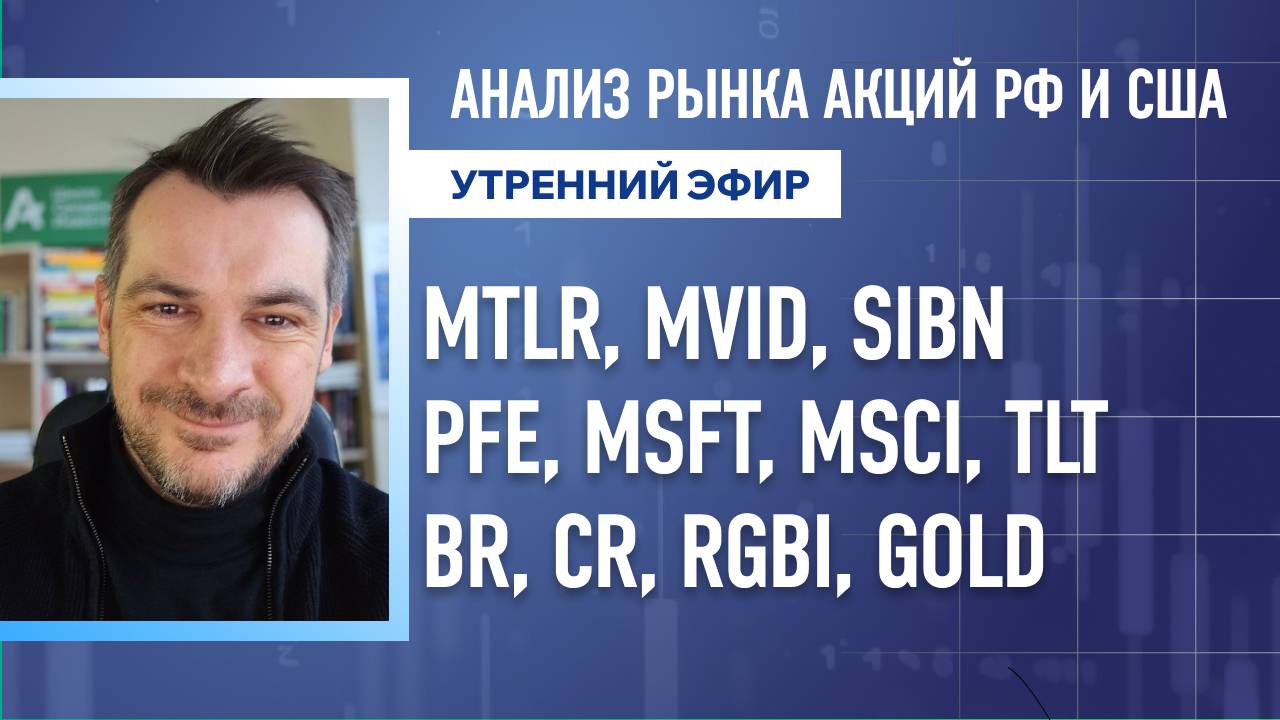 Анализ рынка акций РФ и США/ MTLR, MVID, SIBN, PFE, MSFT, MSCI, TLT/ BR, CR, RGBI, GOLD