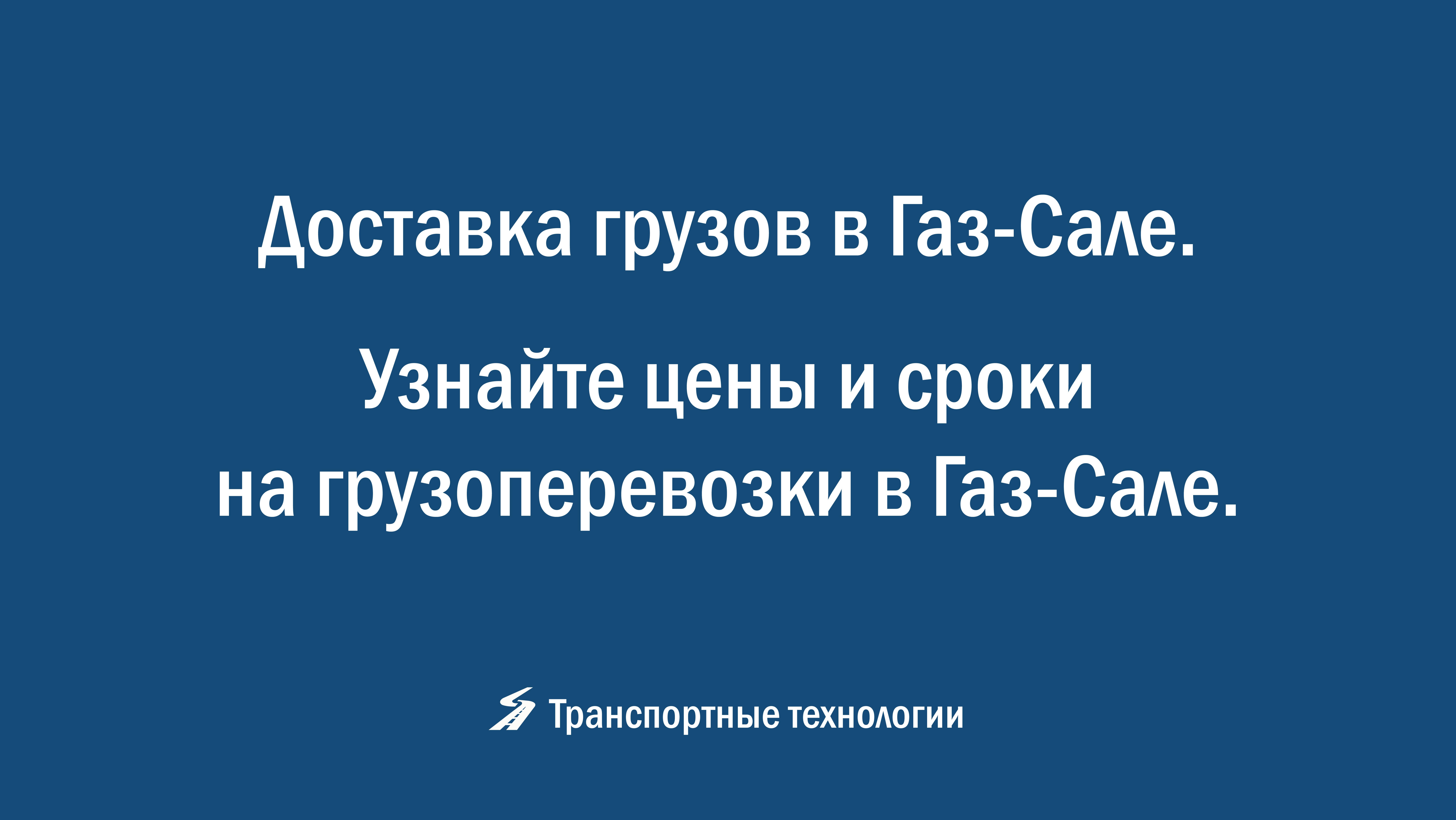 Доставка грузов в Газ-Сале. Узнайте цены и сроки на грузоперевозки в Газ-Сале.