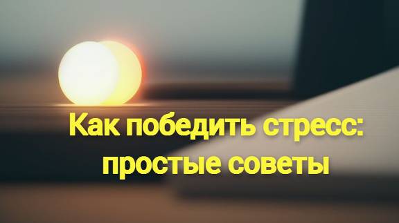 Как победить стресс: простые советы