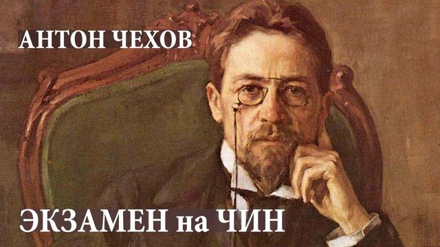 АНТОН ЧЕХОВ. ЭКЗАМЕН НА ЧИН.