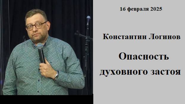 16.02.2025 К,Логинов Опасность духовного застоя