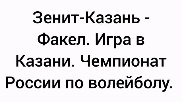 Зенит-Казань (Казань) - Факел. Чемпионат России по волейболу.