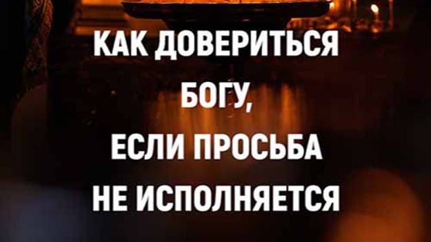 Как довериться Богу, если просьба не исполняется?