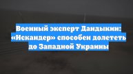Военный эксперт Дандыкин: «Искандер» способен долететь до Западной Украины