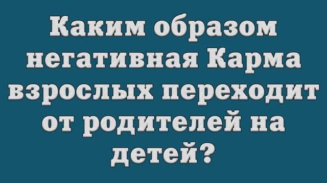 Каким образом негативная Карма взрослых переходит от родителей на детей_