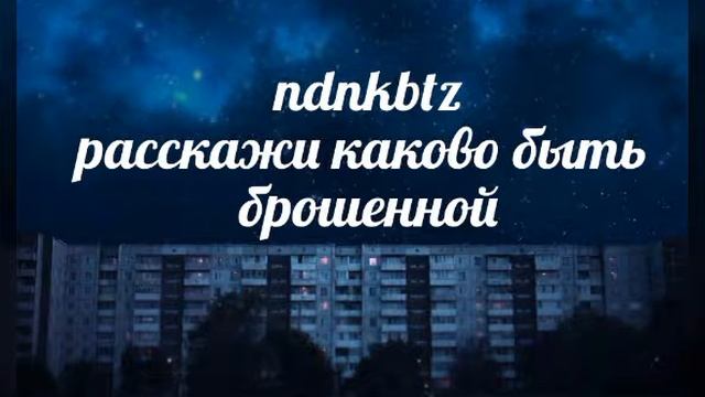 ndnkbtz - расскажи каково быть брошенной