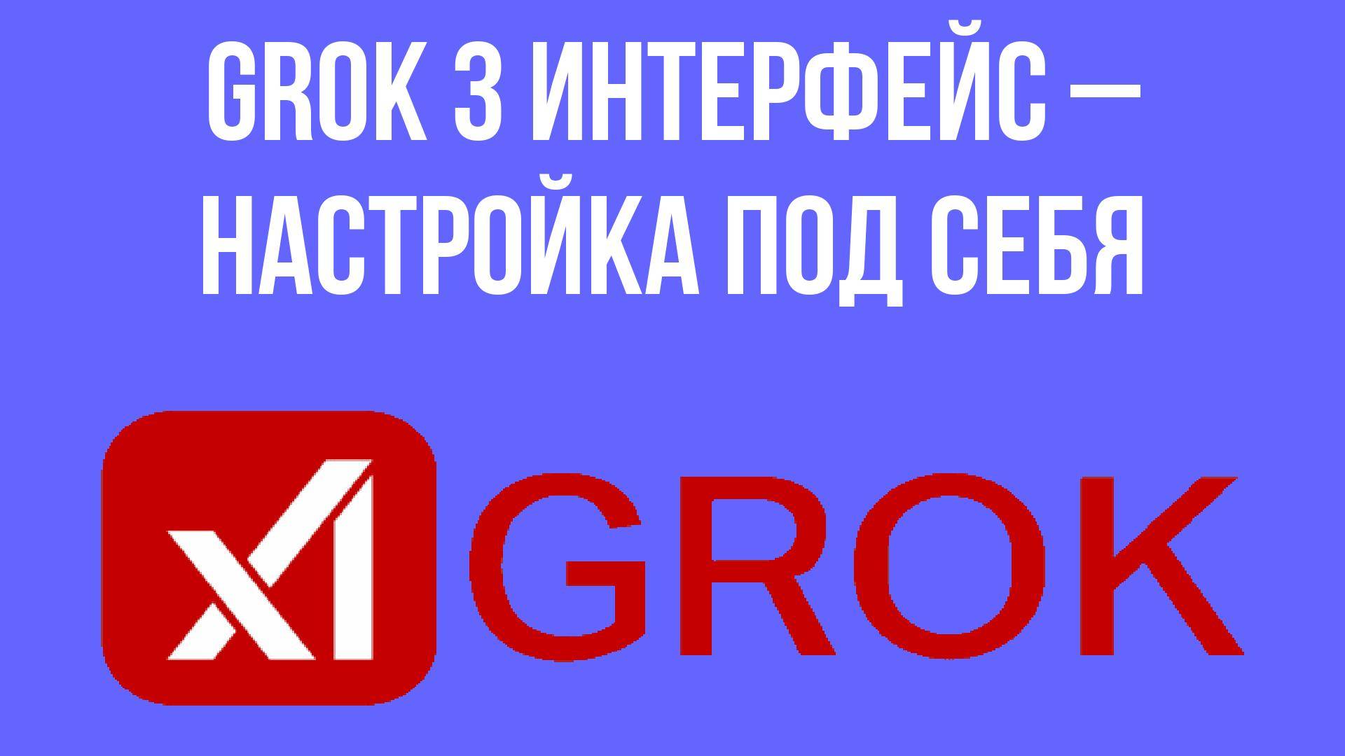 Grok 3 интерфейс – настройка под себя