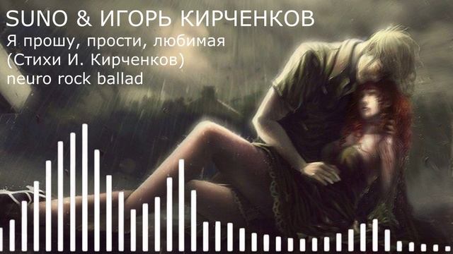 SUNO & ИГОРЬ КИРЧЕНКОВ - Я прошу, прости, любимая  (Стихи И. Кирченков) neuro rock ballad