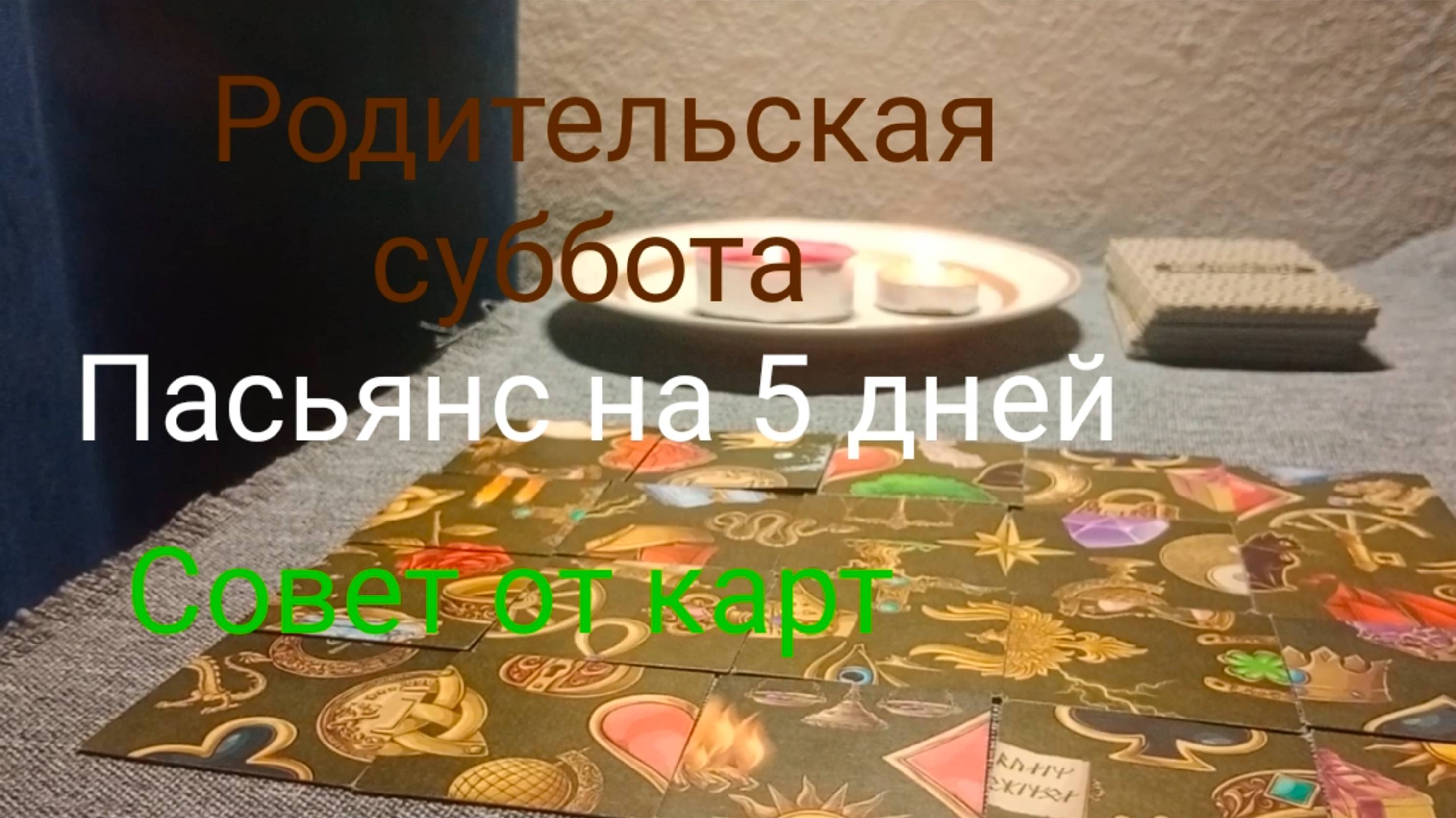 Родительская суббота;
Пасьянс на 5 дней;
Совет от карт.