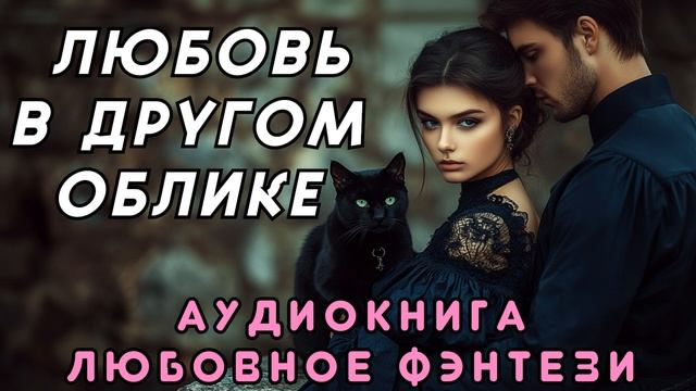 АУДИОКНИГА ✨ ЛЮБОВЬ В ДРУГОМ ОБЛИКЕ ⬛ ЛЮБОВНЫЙ РОМАН, ЛЮБОВНОЕ ФЭНТЕЗИ