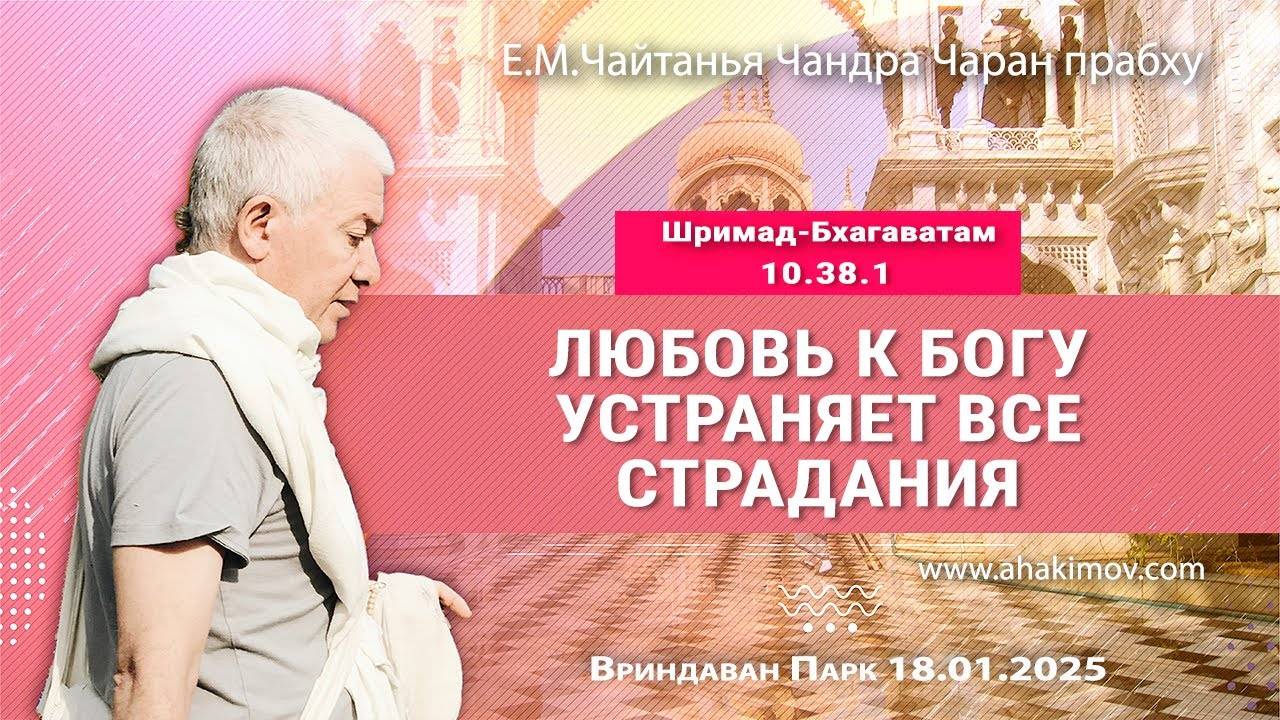 18.01.2025, ШБ 10.38.1, Любовь к Богу устраняет все страдания. Е.М. Чайтанья Чандра Чаран Прабху