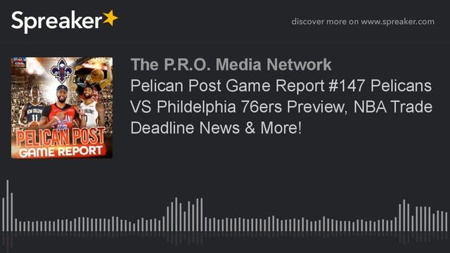 Pelican Post Game Report #147 Pelicans VS Phildelphia 76ers Preview, NBA Trade Deadline News & More