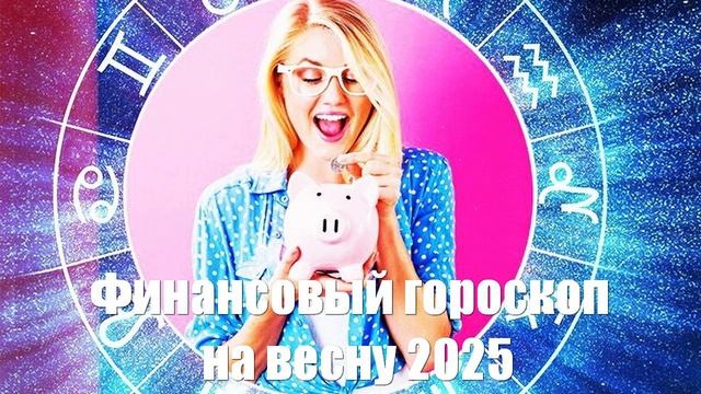 Финансовый гороскоп на весну 2025 года от астролога