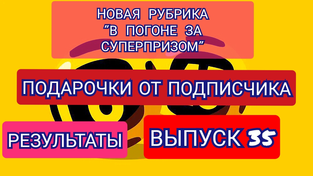 РУБРИКА В ПОГОНЕ ЗА СУПЕРПРИЗОМ.РЕЗУЛЬТАТЫ.ВЫПУСК 35.ПОДАРОЧКИ ОТ ПОДПИСЧИКА
