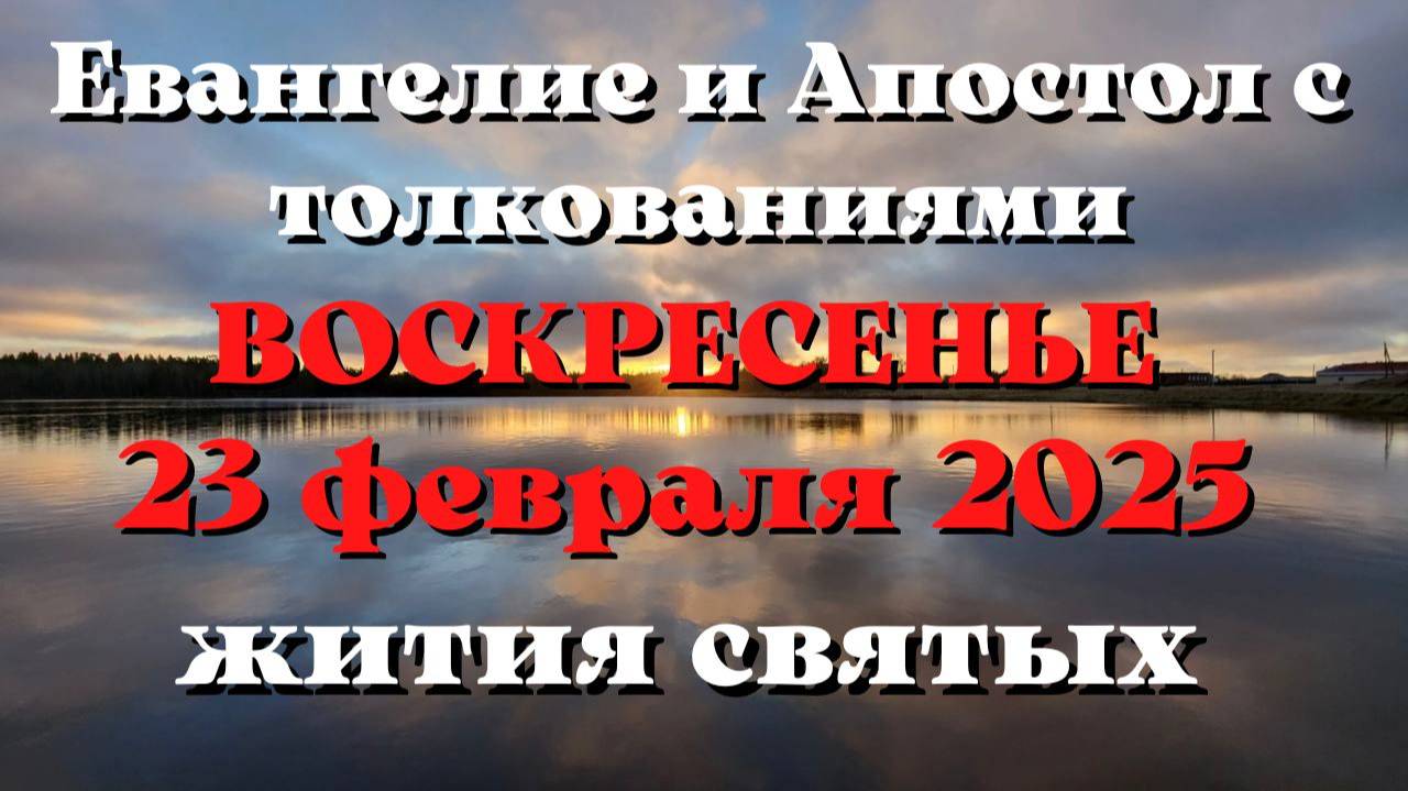 Евангелие дня 23 ФЕВРАЛЯ 2025 с толкованием. Апостол дня. Жития Святых.