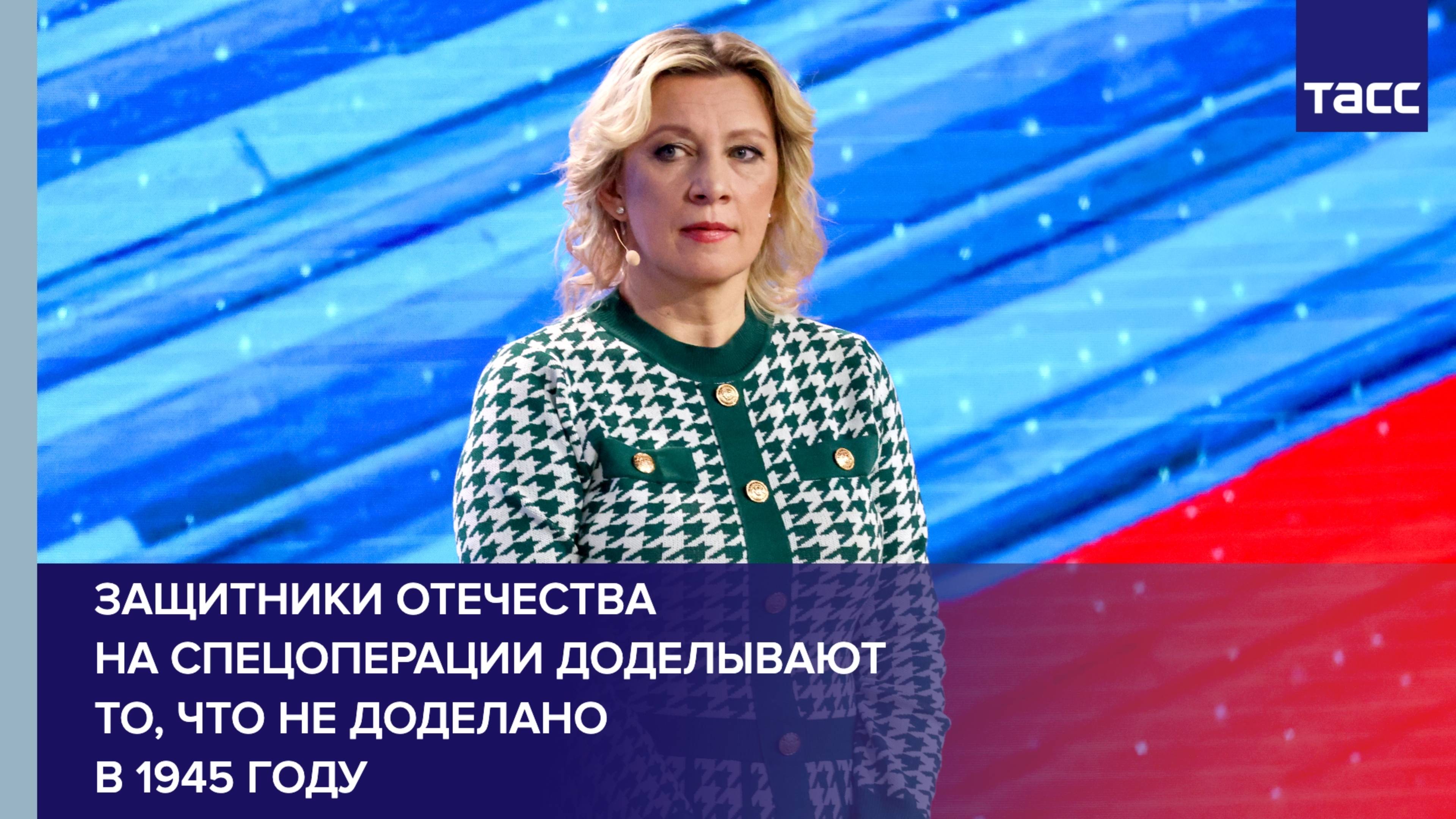 Защитники Отечества на спецоперации доделывают то, что не доделано в 1945 году, заявила Захарова