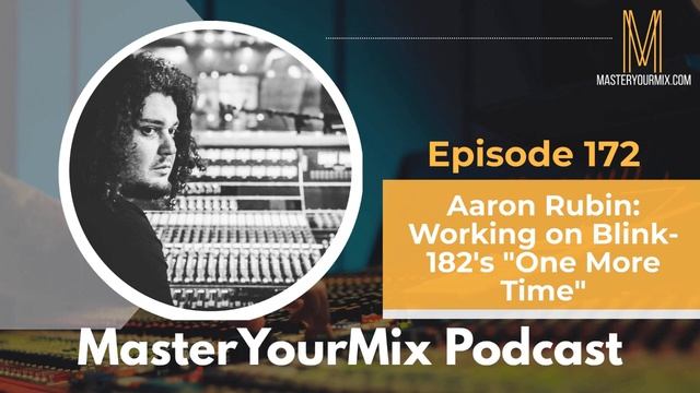 Master Your Mix Podcast: EP 172: Aaron Rubin: Working on Blink 182's "One More Time"
