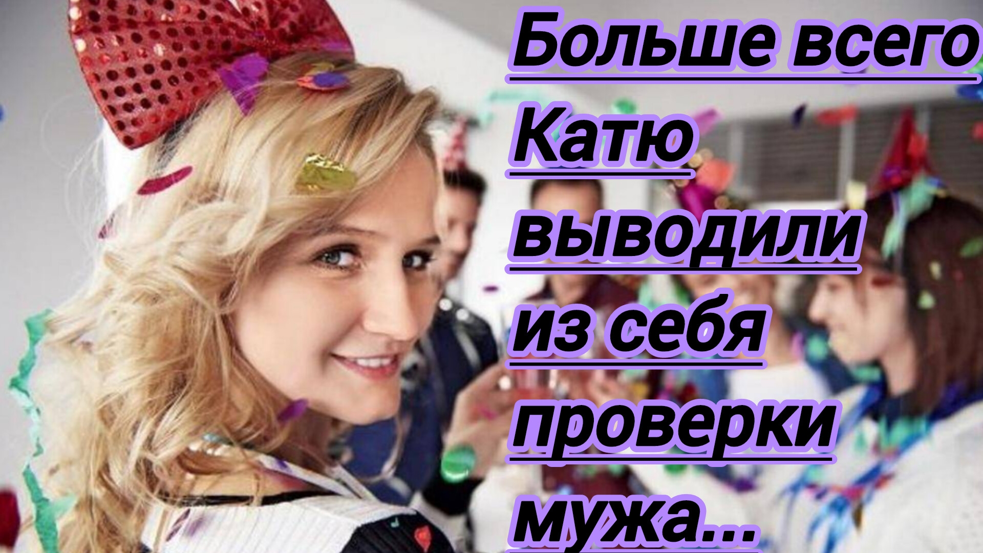 Истории из жизни."Больше всего Катю выводили из себя проверки мужа,которые он устраивал..."
