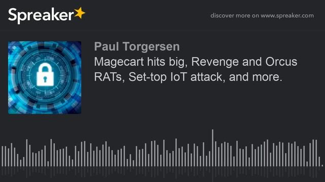 Magecart hits big, Revenge and Orcus RATs, Set-top IoT attack, and more.