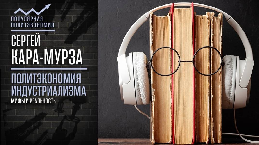 Сергей Кара-Мурза. "Политэкономия индустриализма: мифы и реальность". Аудиокнига.