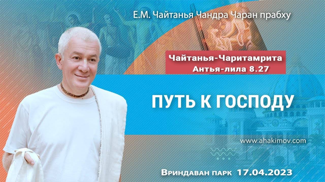 17.04.2023 - Чайтанья-Чаритамрита, Антья-лила 8.27, Путь к Господу. Е.М Чайтанья Чандра Чаран прабху