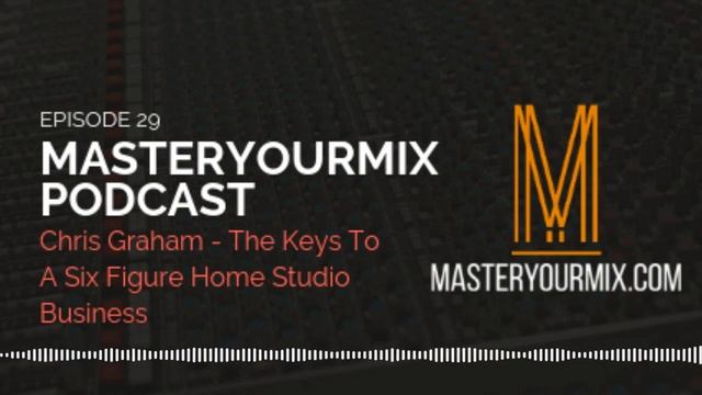 Master Your Mix Podcast: EP 29: Chris Graham: The Keys To A Six Figure Home Studio Business