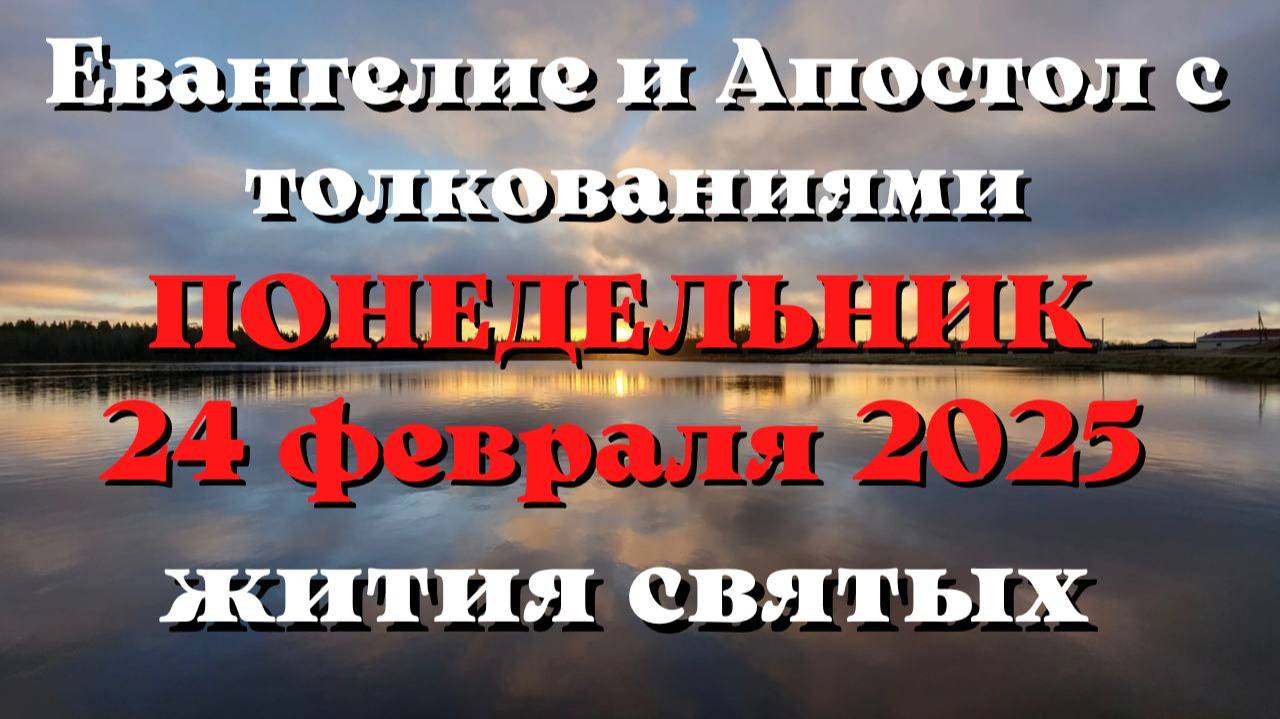 Евангелие дня 24 ФЕВРАЛЯ 2025 с толкованием. Апостол дня. Жития Святых.