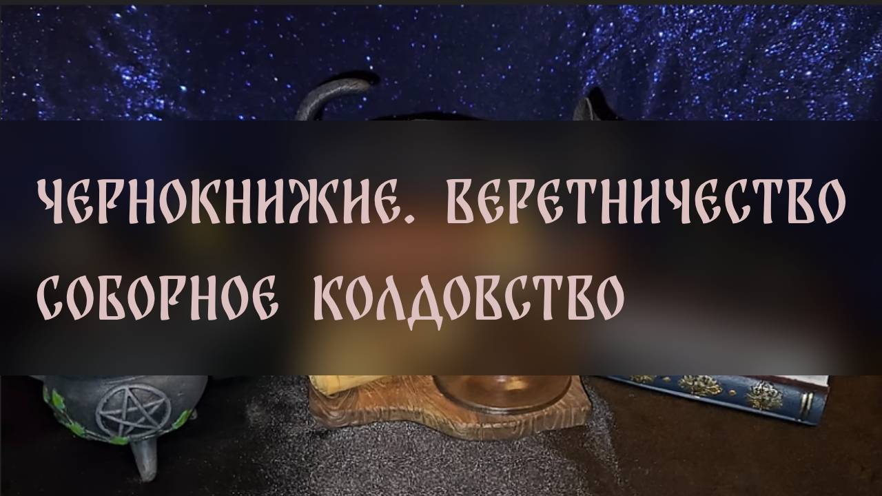 ЧЕРНОКНИЖИЕ. ВЕРЕТНИЧЕСТВО. СОБОРНОЕ КОЛДОВСТВО ▴ ВЕДЬМИНА ИЗБА. ИНГА ХОСРОЕВА