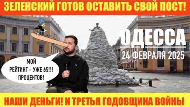 ОДЕССА 23 ФЕВРАЛЯ 2025. ЗЕ ГОТОВ ОСТАВИТЬ СВОЙ ПОСТ! УЖЕ 65 ПРОЦЕНТОВ ПОДДЕРЖИВАЮТ ЗЕ! НАШИ ДЕНЬГИ!