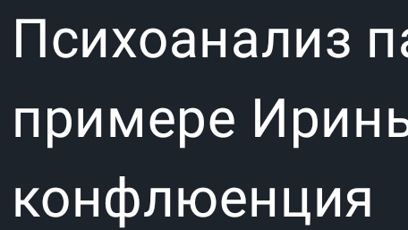 Психоанализ пациента, на примере Ирины,у которой  конфлюенция