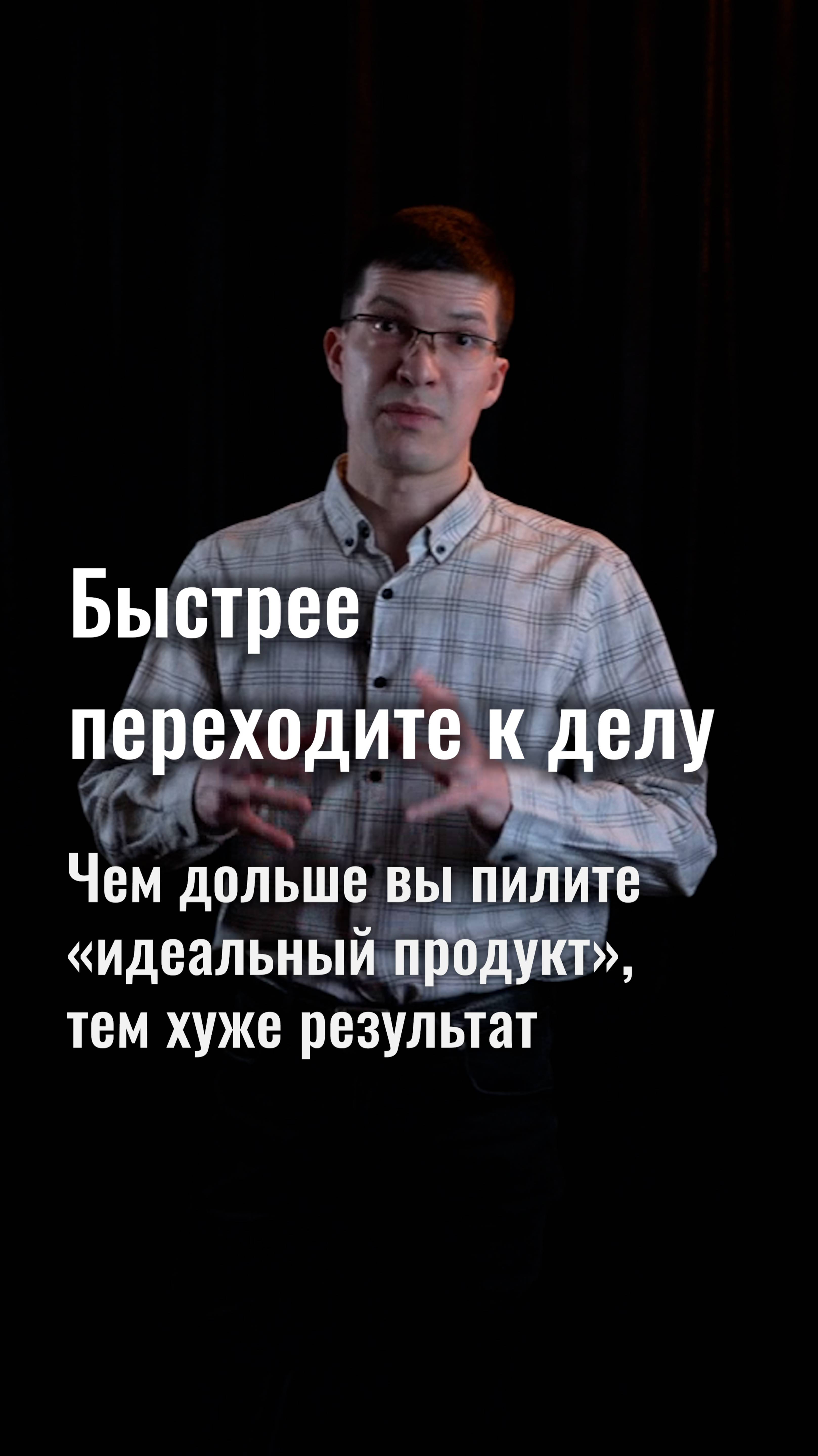 Быстрее переходите к делу! Чем дольше вы пилите «идеальный продукт», тем хуже результат