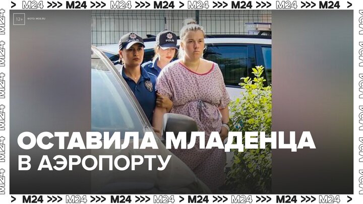 Оставившая младенца в аэропорту россиянка приговорена к 15 годам тюрьмы - Москва 24