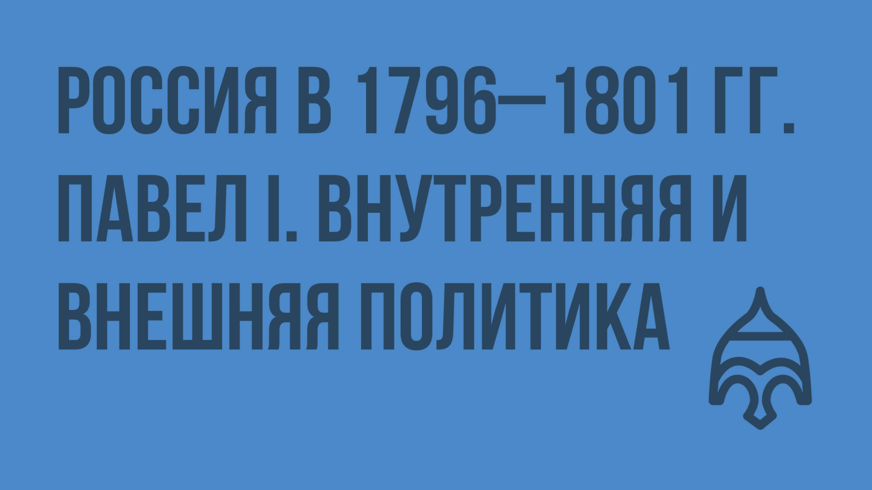 Россия в 1796–1801 гг. Павел I. Внутренняя и внешняя политика. Видеоурок по истории России 10 класс