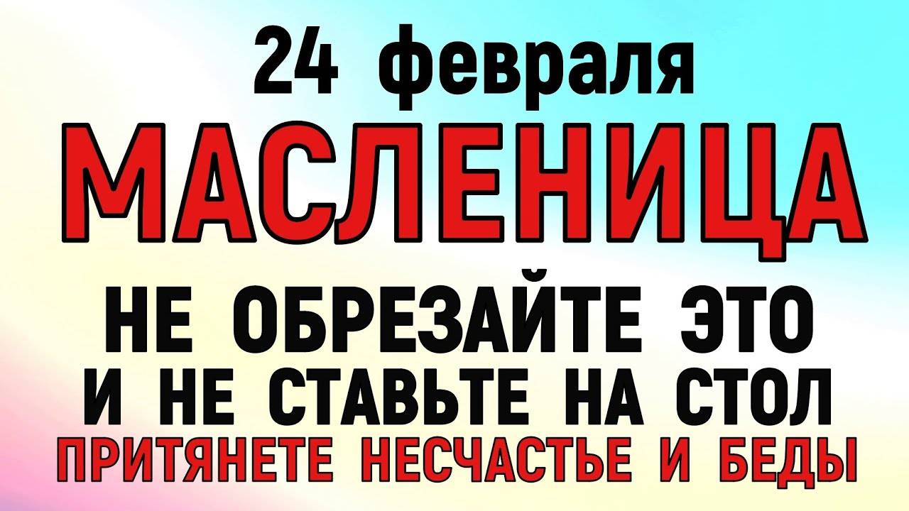 24 февраля Масленица. Что нельзя делать 24 февраля  Масленица 2025. Народные традиции и приметы.