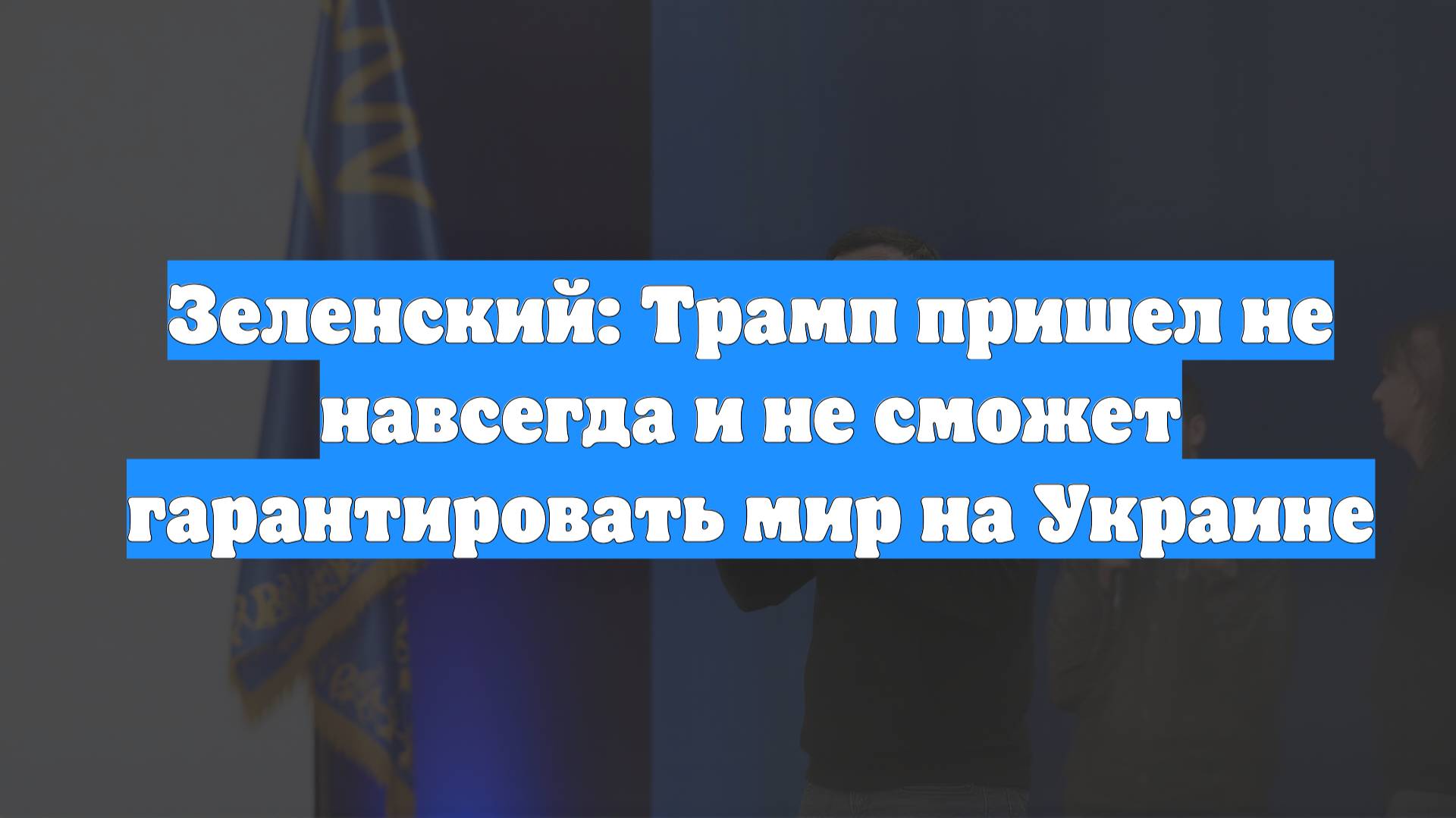 Зеленский: Трамп пришел не навсегда и не сможет гарантировать мир на Украине