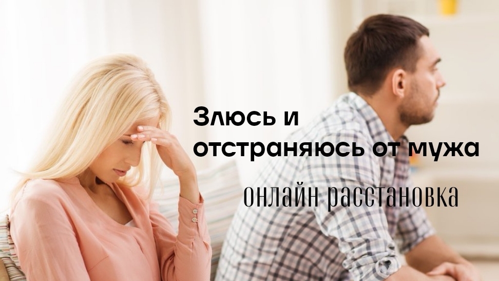Злюсь и отстраняюсь от мужа. Онлайн расстановка