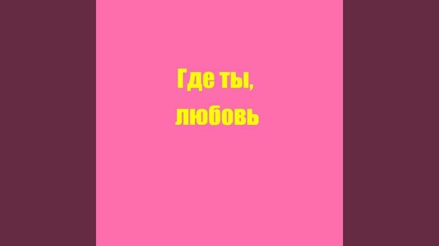 Где ты, любовь