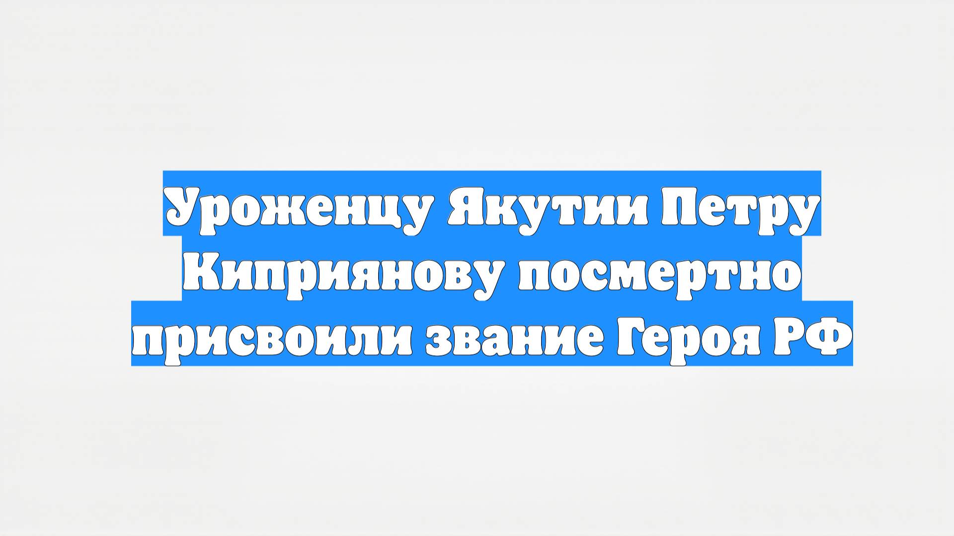 Уроженцу Якутии Петру Киприянову посмертно присвоили звание Героя РФ